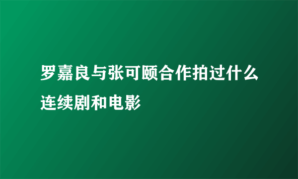 罗嘉良与张可颐合作拍过什么连续剧和电影