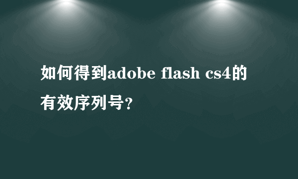 如何得到adobe flash cs4的有效序列号？