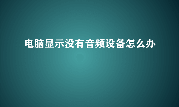 电脑显示没有音频设备怎么办