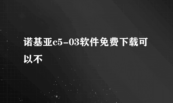 诺基亚c5-03软件免费下载可以不