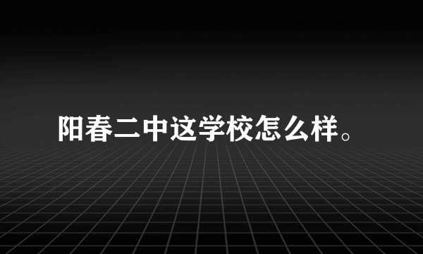 阳春二中这学校怎么样。