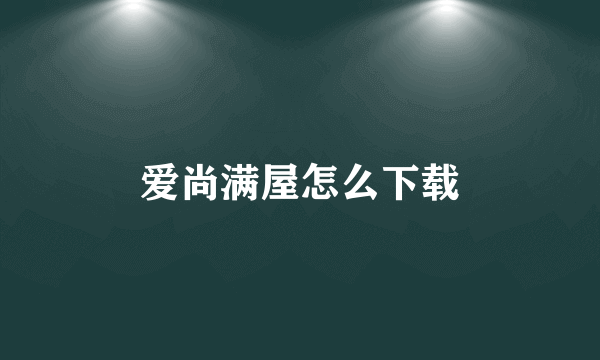 爱尚满屋怎么下载