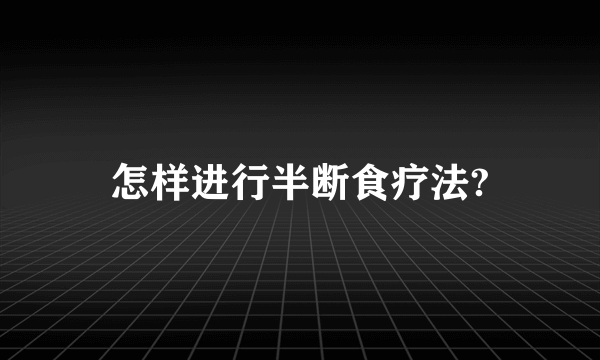 怎样进行半断食疗法?