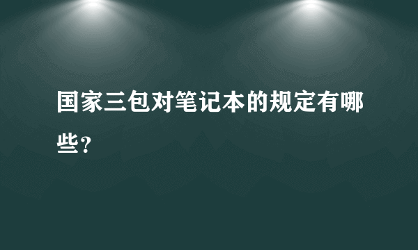 国家三包对笔记本的规定有哪些？