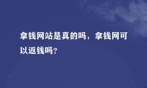 拿钱网站是真的吗，拿钱网可以返钱吗？