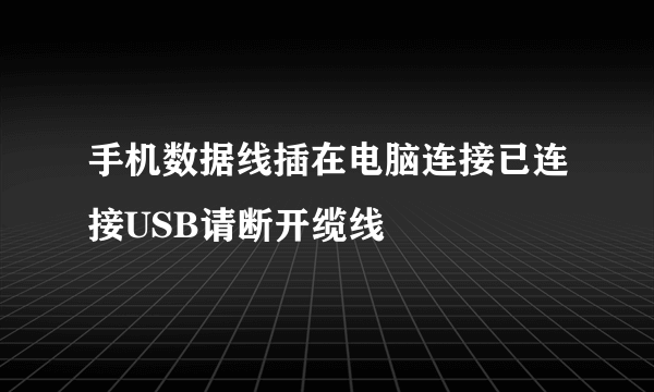 手机数据线插在电脑连接已连接USB请断开缆线