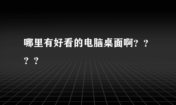 哪里有好看的电脑桌面啊？？？？