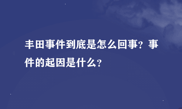 丰田事件到底是怎么回事？事件的起因是什么？