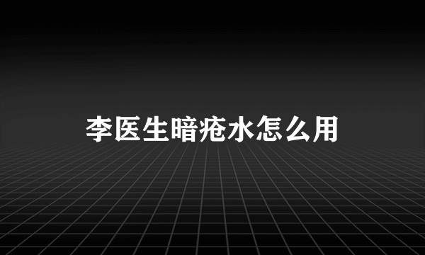 李医生暗疮水怎么用