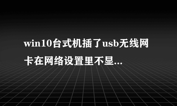 win10台式机插了usb无线网卡在网络设置里不显示图标。管理里没有黄色感叹号？