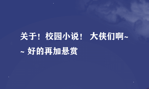 关于！校园小说！ 大侠们啊~~ 好的再加悬赏