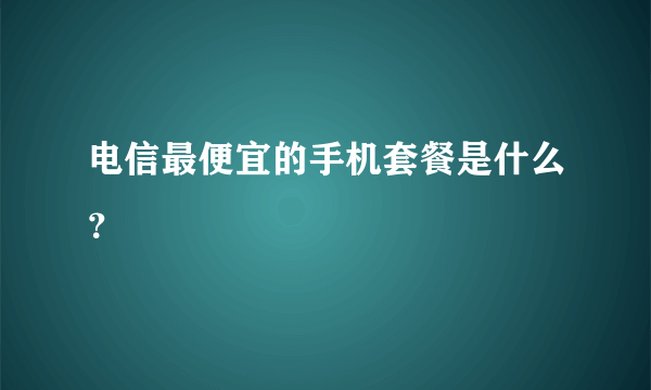 电信最便宜的手机套餐是什么？