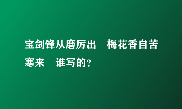 宝剑锋从磨厉出 梅花香自苦寒来 谁写的？