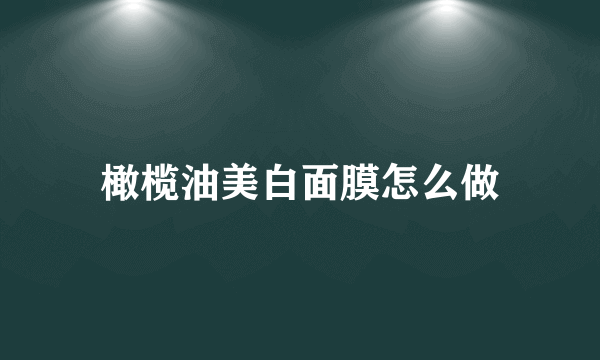 橄榄油美白面膜怎么做