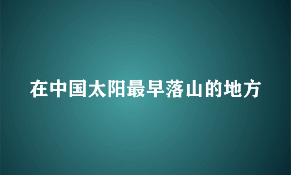 在中国太阳最早落山的地方