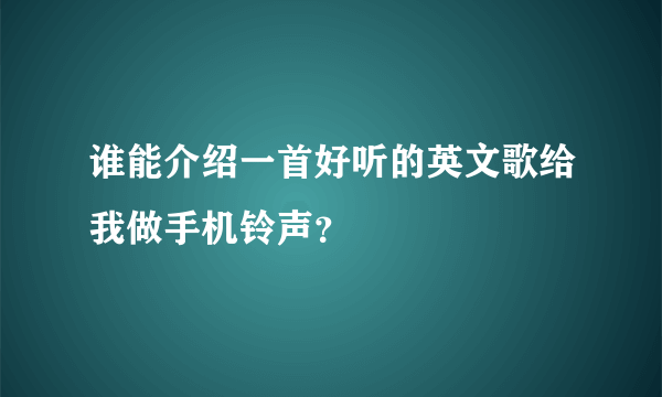 谁能介绍一首好听的英文歌给我做手机铃声？