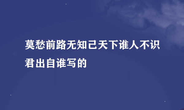 莫愁前路无知己天下谁人不识君出自谁写的