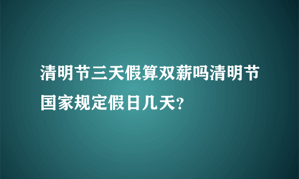 清明节三天假算双薪吗清明节国家规定假日几天？