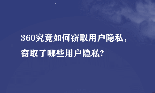 360究竟如何窃取用户隐私，窃取了哪些用户隐私?