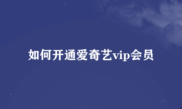 如何开通爱奇艺vip会员