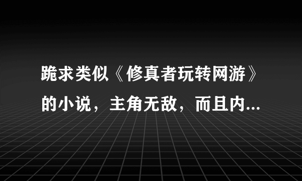 跪求类似《修真者玩转网游》的小说，主角无敌，而且内容清晰的