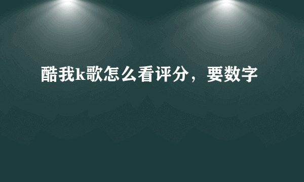 酷我k歌怎么看评分，要数字