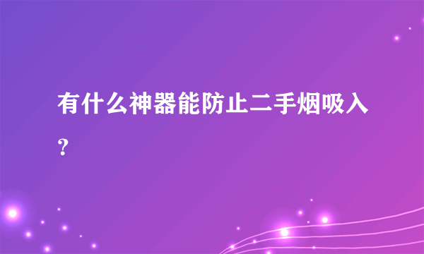 有什么神器能防止二手烟吸入？