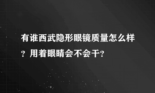 有谁西武隐形眼镜质量怎么样？用着眼睛会不会干？