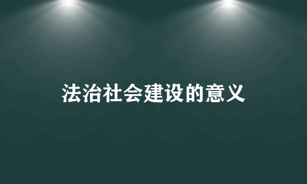 法治社会建设的意义