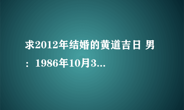 求2012年结婚的黄道吉日 男：1986年10月3日 女：1986年5月5日