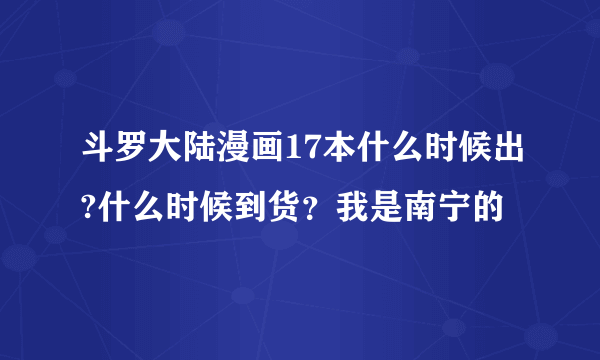 斗罗大陆漫画17本什么时候出?什么时候到货？我是南宁的