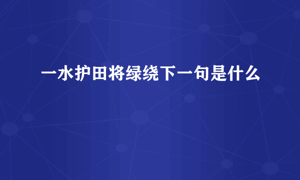 一水护田将绿绕下一句是什么