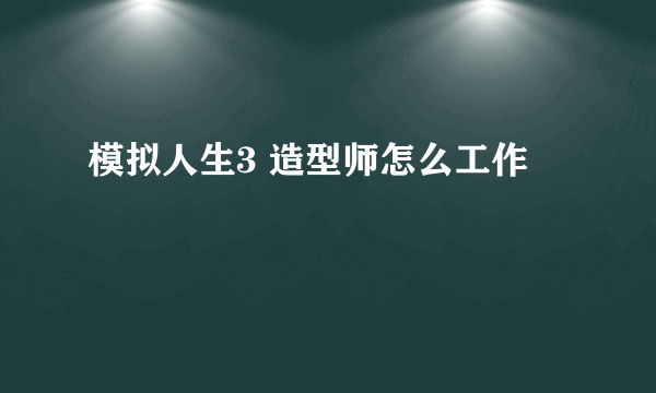 模拟人生3 造型师怎么工作