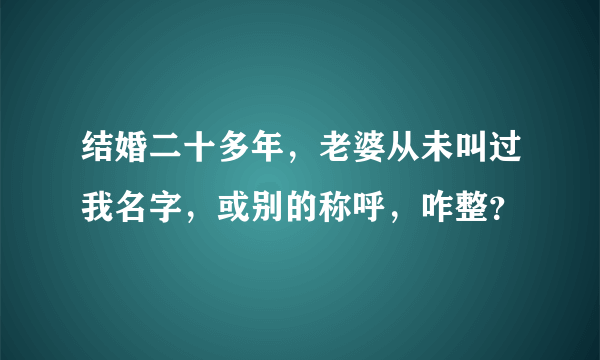 结婚二十多年，老婆从未叫过我名字，或别的称呼，咋整？