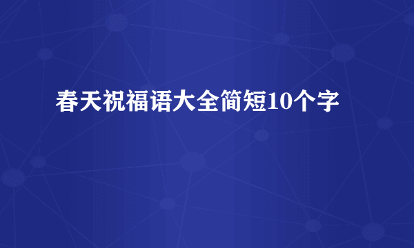 春天祝福语大全简短10个字