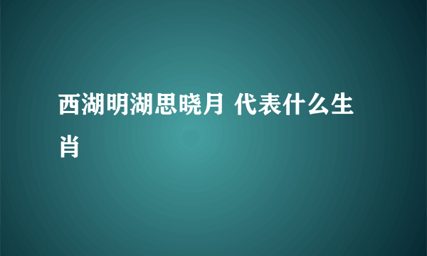 西湖明湖思晓月 代表什么生肖