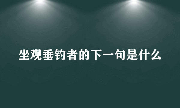 坐观垂钓者的下一句是什么