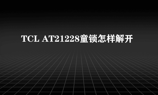 TCL AT21228童锁怎样解开