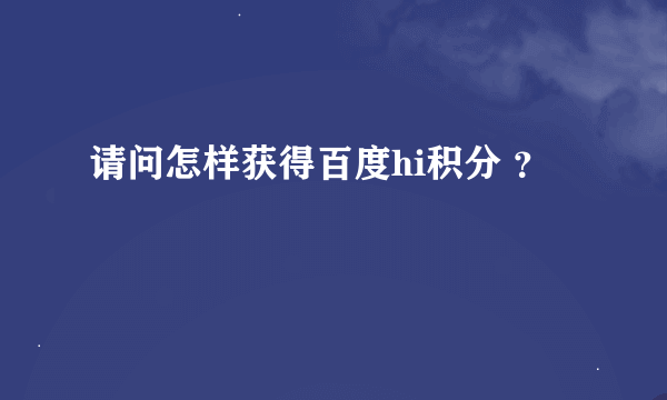 请问怎样获得百度hi积分 ？