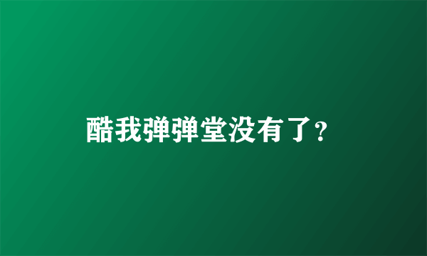 酷我弹弹堂没有了？