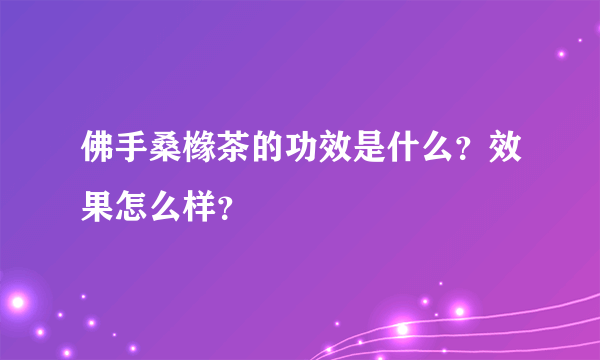 佛手桑橼茶的功效是什么？效果怎么样？