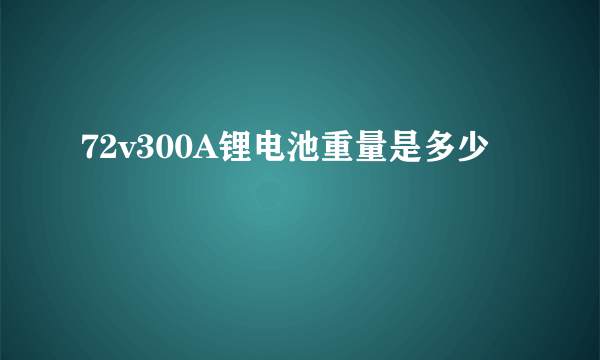 72v300A锂电池重量是多少