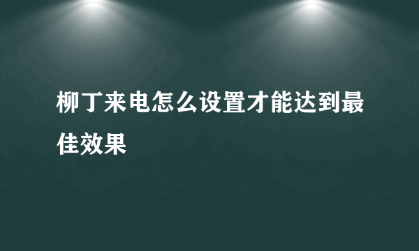 柳丁来电怎么设置才能达到最佳效果