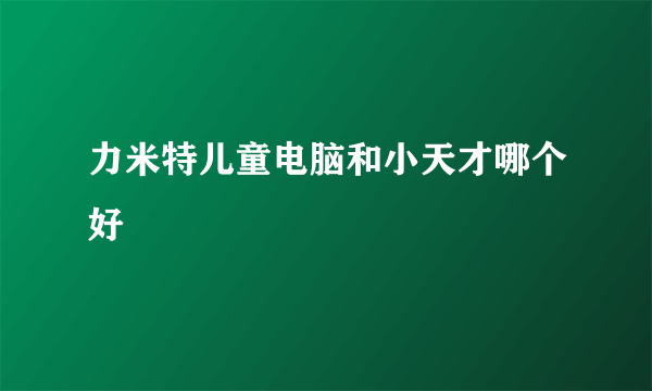 力米特儿童电脑和小天才哪个好