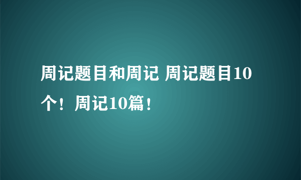 周记题目和周记 周记题目10个！周记10篇！