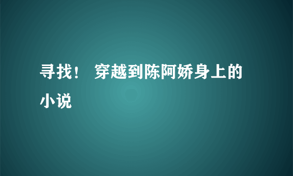 寻找！ 穿越到陈阿娇身上的小说