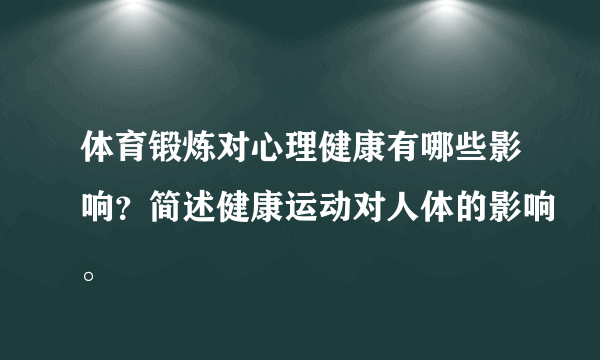 体育锻炼对心理健康有哪些影响？简述健康运动对人体的影响。