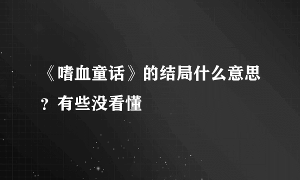 《嗜血童话》的结局什么意思？有些没看懂