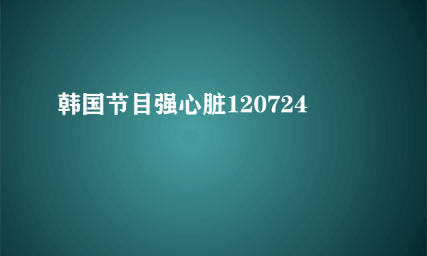 韩国节目强心脏120724