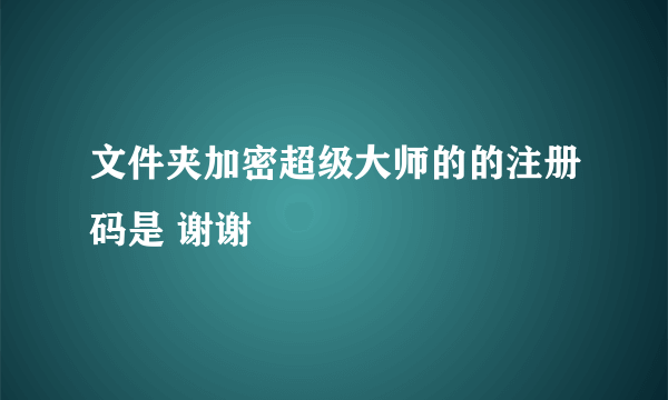 文件夹加密超级大师的的注册码是 谢谢